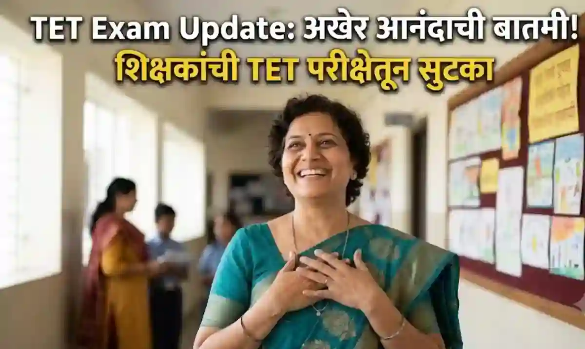 TET Exam Update: अखेर आनंदाची बातमी! शिक्षकांची TET परीक्षेतून सुटका – TET School Teacher Update