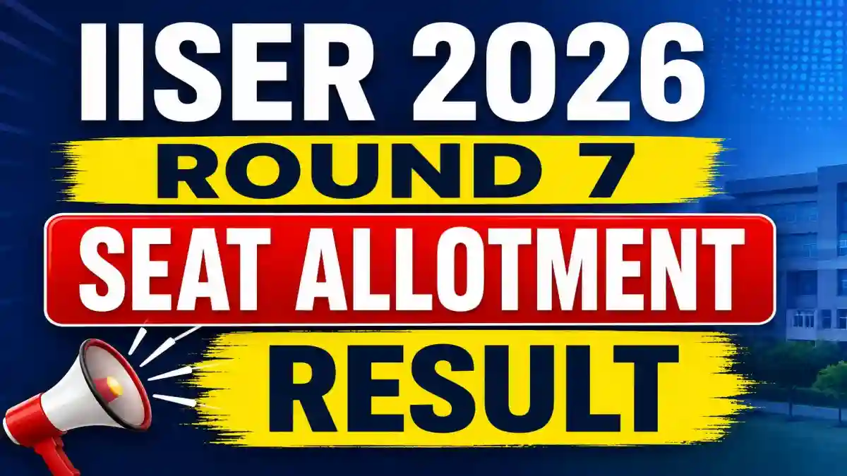 IISER Round 7 Seat Allotment Result 2026 - Check Status Online at iiseradmission.in